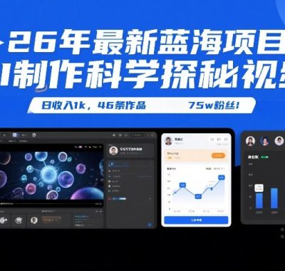 26年最新蓝海项目，AI制作科学探秘视频，变现方式强到离谱，日收入1k，46条作品75w粉丝