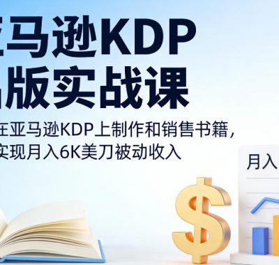 亚马逊KDP出版实战课，教你在亚马逊KDP上制作和销售书籍，轻松实现月入6K美刀被动收入