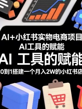 AI+小红书实物电商项目，AI工具的赋能，从0到1搭建一个月入2W的小红书店铺