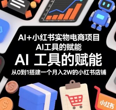 AI+小红书实物电商项目，AI工具的赋能，从0到1搭建一个月入2W的小红书店铺
