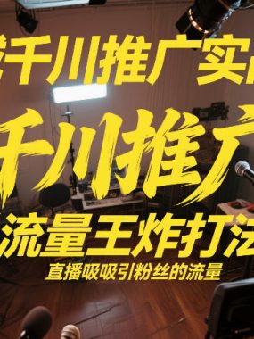 全域千川推广实战课，这课直接把“流量王炸打法”给你怼到手里，千川打爆直播间（2026年2月）