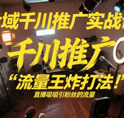 全域千川推广实战课，这课直接把“流量王炸打法”给你怼到手里，千川打爆直播间（2026年2月）