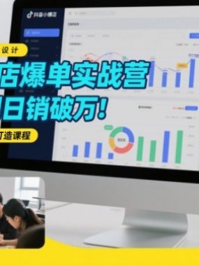 抖音小店爆单实战营，0基础到日销破万，可复制的抖店爆款打造课程