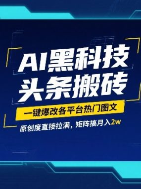 AI黑科技头条搬砖，一键爆改各平台热门图文，原创度直接拉满，矩阵搞月入2W【揭秘】