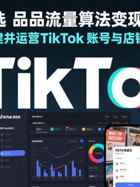 TikTok选品流量算法变现实操，从零开始搭建并运营TikTok账号与店铺