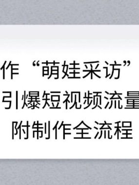 AI制作“萌娃采访”视频，引爆短视频流量，附制作全流程