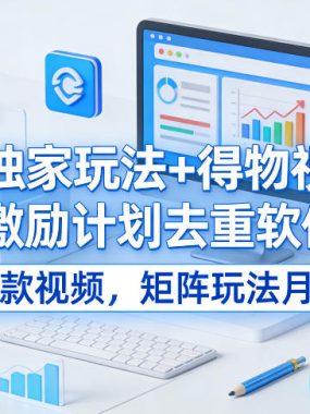 全新独家玩法+得物视频号创作激励计划去重软件加持爆款视频，矩阵玩法月入10w+【揭秘】