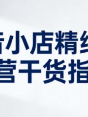 抖音小店精细化运营干货指南新版，助力商家系统提升店铺运营能力（更新）