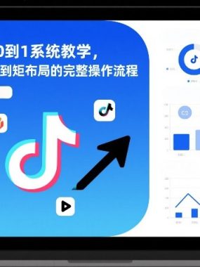 抖音带货从0到1系统教学，从单账号运营到矩阵布局的完整操作流程，实现低成本启动与高效带货