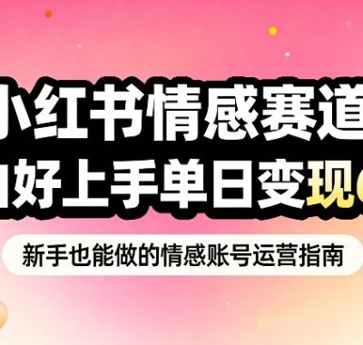小红书情感赛道，抓准女性情绪刚需，小白好上手单日变现680