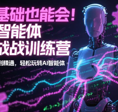 零基础也能会！AI智能体实战训练营：从入门到精通，轻松玩转AI智能体