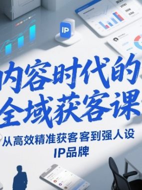 内容时代的全域获客课，从高效精准获客到强人设IP品牌