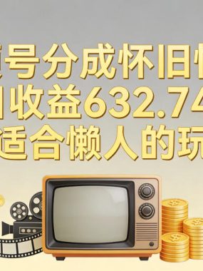 视频号分成怀旧情怀，单日收益632.74，更适合懒人的玩法