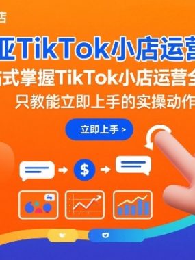 东南亚TikTok小店运营实操，一站式掌握TikTok小店运营全流程，只教能立即上手的实操动作
