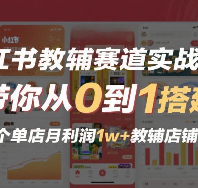 小红书教辅赛道实战项目，带你从0到1搭建一个单店月利润1w+教辅店铺