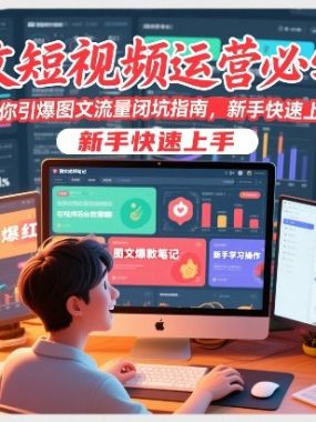 图文短视频运营必学课，教你引爆图文流量闭坑指南，新手快速上手