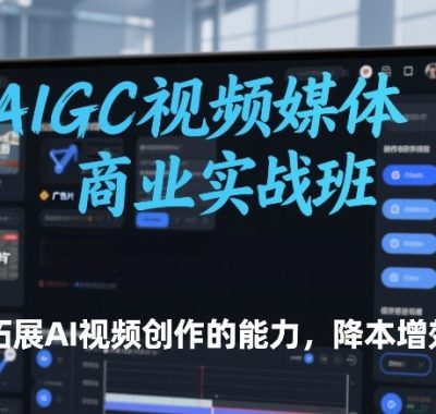 AIGC视频媒体商业实战班，拓展AI视频创作的能力，降本增效