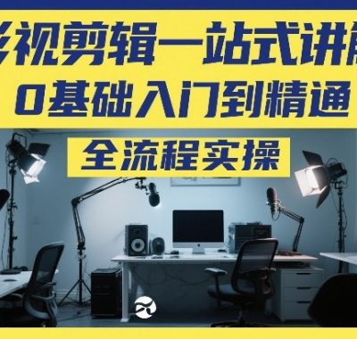 影视剪辑一站式讲解，0基础入门到精通，全流程实操