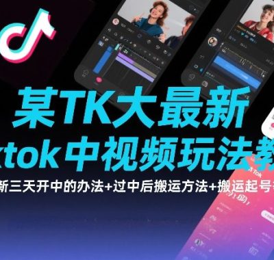 某TK大佬最新Tiktok中视频玩法教学，最新三天开中的办法+过中后搬运方法+搬运起号等