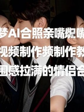 即梦AI合照亲嘴短视频制作教学，氛围感拉满的情侣合照