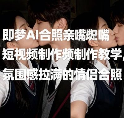 即梦AI合照亲嘴短视频制作教学，氛围感拉满的情侣合照