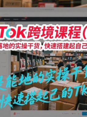 TikTok跨境课程（美区），全是能落地的实操干货，快速搭建起自己的TK小店