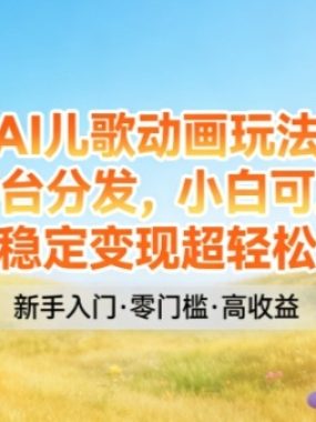 AI儿歌动画玩法，多平台分发，小白可上手，稳定变现超轻松