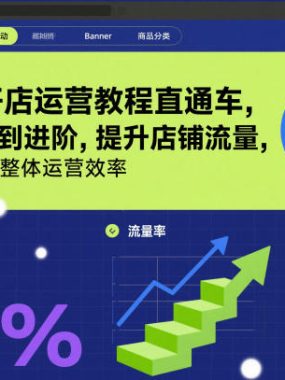 淘宝开店运营教程直通车，从基础到进阶，提升店铺流量，转化率和整体运营效率（更新26年1月）