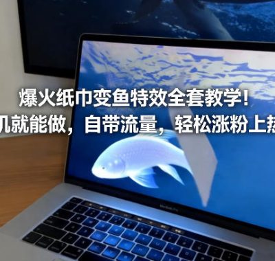 爆火纸巾变鱼特效全套教学！手机就能做，自带流量，轻松涨粉上热门