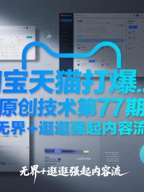 淘宝天猫打爆班原创技术第77期，无界+逛逛强起内容流