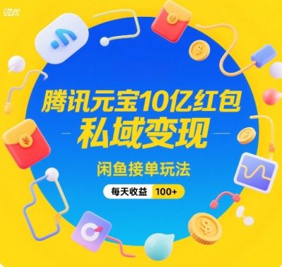 腾讯元宝10亿红包，私域变现，闲鱼接单玩法，每天收益100+