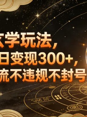 全新玄学玩法，小白单日变现3张+，合规引流不违规不封号