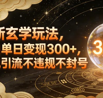 全新玄学玩法，小白单日变现3张+，合规引流不违规不封号