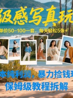 高级感写真玩法，单价50-100一套，每天轻松5张+，0成本纯利润，暴力捡钱玩法，保姆级教程拆解