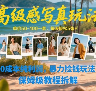 高级感写真玩法，单价50-100一套，每天轻松5张+，0成本纯利润，暴力捡钱玩法，保姆级教程拆解
