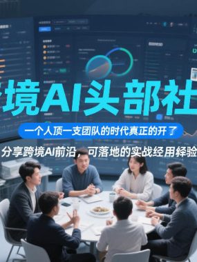 跨境AI头部社群，一个人顶一支团队的时代真正的开始了，分享跨境AI前沿，可落地的实战经验