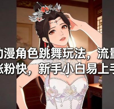 AI动漫角色跳舞玩法，流量大涨粉快，新手小白易上手