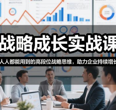 战略成长实战课，人人都能用到的高段位战略思维，助力企业持续增长
