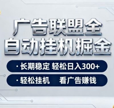 广告联盟全自动掘金，全程操作简单易上手，无需人工值守，轻松看广告賺米，日入3张【揭秘】