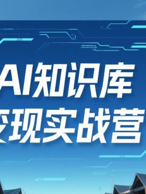AI知识库变现实战营，不会做产品？不会变现？不会做内容？这一套，让你马上能卖+未来能做
