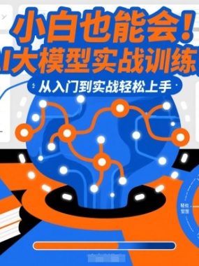 小白也能会！AI大模型实战训练营，从入门到实战轻松上手