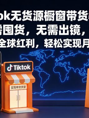 Tiktok无货源橱窗带货教学，无需囤货，无需出镜，抢占TK全球红利，轻松实现月入过1W