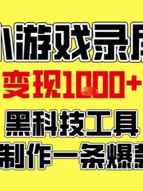 小游戏录屏项目，日变现1k，黑科技工具5分钟制作一条爆款视频，新人小白皆可上手【揭秘】