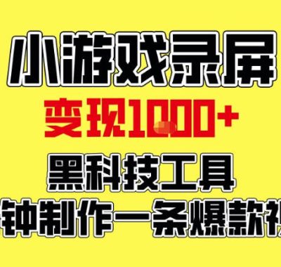 小游戏录屏项目，日变现1k，黑科技工具5分钟制作一条爆款视频，新人小白皆可上手【揭秘】
