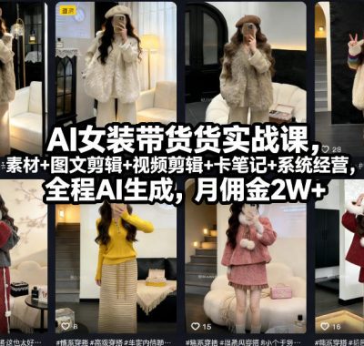 AI女装带货实战课，起号+素材+图文剪辑+视频剪辑+卡笔记+系统经营，全程AI生成，月佣金2W+